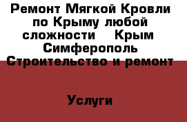 Ремонт Мягкой Кровли по Крыму любой сложности! - Крым, Симферополь Строительство и ремонт » Услуги   . Крым,Симферополь